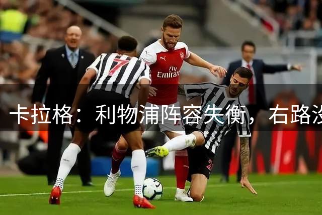 卡拉格：利物浦阵容失衡，右路没人像萨拉赫那样用左脚踢球